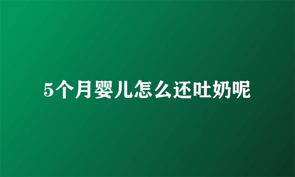 5个月婴儿怎么还吐奶呢