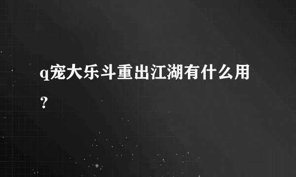 q宠大乐斗重出江湖有什么用？