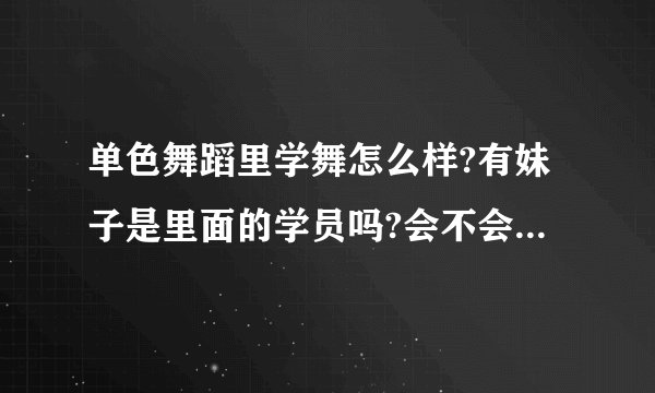 单色舞蹈里学舞怎么样?有妹子是里面的学员吗?会不会跟不上？