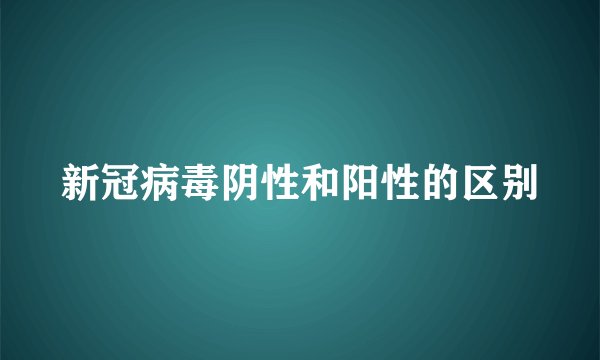 新冠病毒阴性和阳性的区别