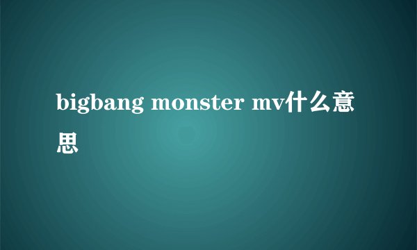 bigbang monster mv什么意思