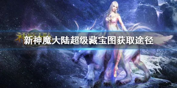 《新神魔大陆》超级藏宝图怎么获得 超级藏宝图获取途径介绍