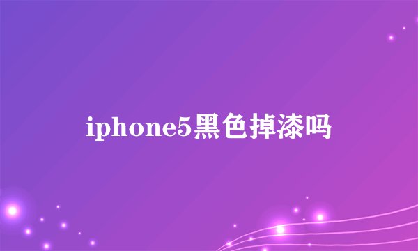iphone5黑色掉漆吗