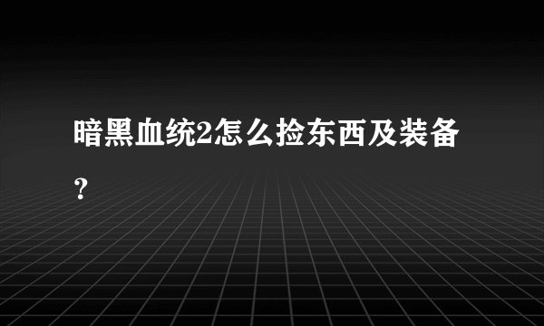暗黑血统2怎么捡东西及装备？