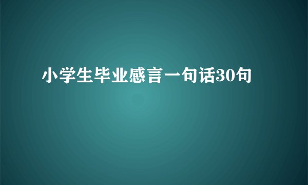 小学生毕业感言一句话30句