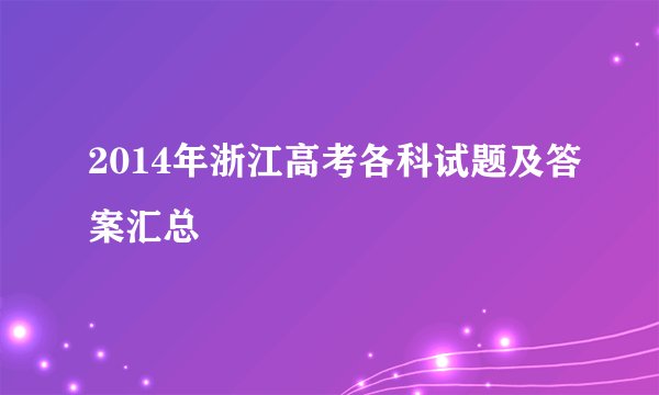 2014年浙江高考各科试题及答案汇总