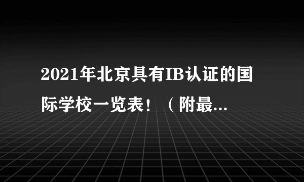 2021年北京具有IB认证的国际学校一览表！（附最新学费信息）
