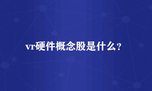 vr硬件概念股是什么？