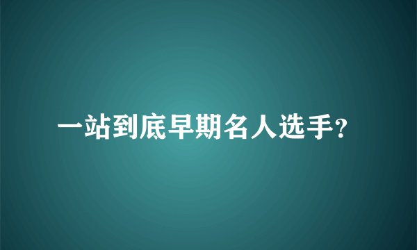 一站到底早期名人选手？