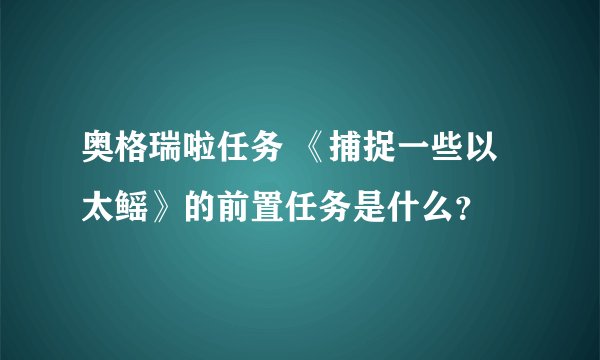 奥格瑞啦任务 《捕捉一些以太鳐》的前置任务是什么？