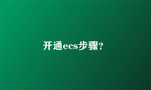 开通ecs步骤？