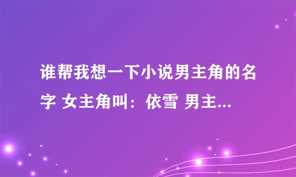 谁帮我想一下小说男主角的名字 女主角叫：依雪 男主角叫：？？？