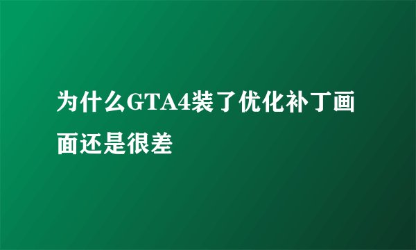 为什么GTA4装了优化补丁画面还是很差