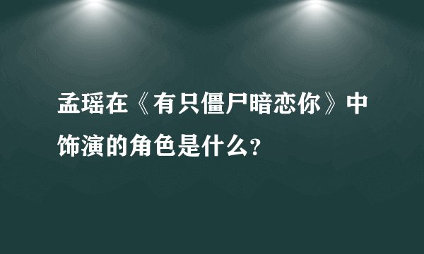 孟瑶在《有只僵尸暗恋你》中饰演的角色是什么？