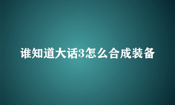 谁知道大话3怎么合成装备