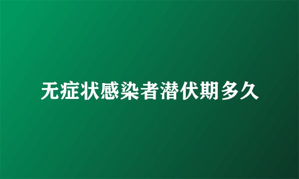 无症状感染者潜伏期多久
