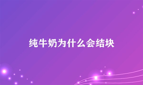 纯牛奶为什么会结块