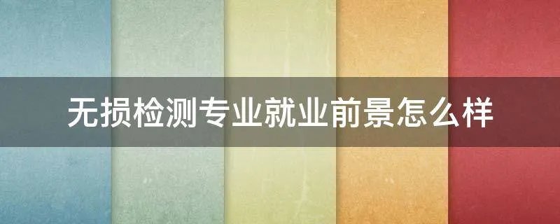 无损检测专业就业前景怎么样
