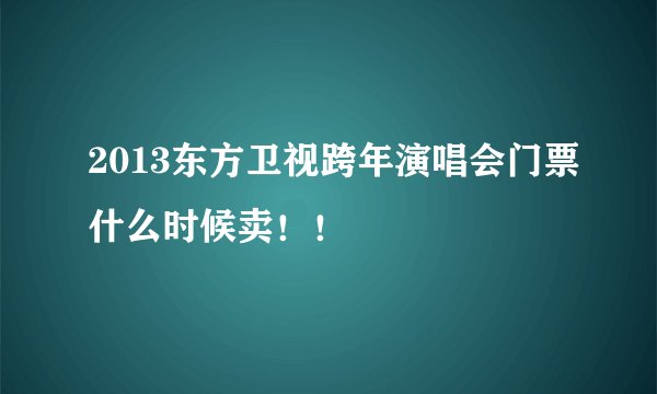 2013东方卫视跨年演唱会门票什么时候卖！！