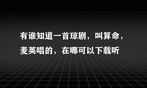 有谁知道一首琼剧，叫算命，麦英唱的，在哪可以下载听