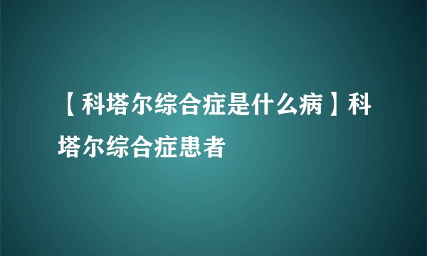 【科塔尔综合症是什么病】科塔尔综合症患者