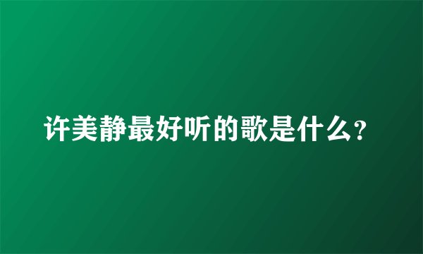 许美静最好听的歌是什么？
