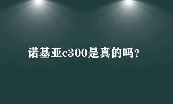 诺基亚c300是真的吗？