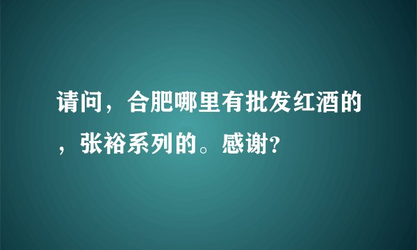 请问，合肥哪里有批发红酒的，张裕系列的。感谢？