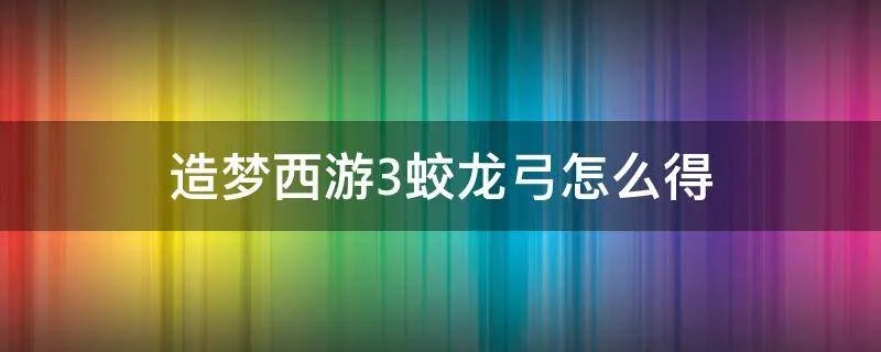 造梦西游3蛟龙弓怎么得