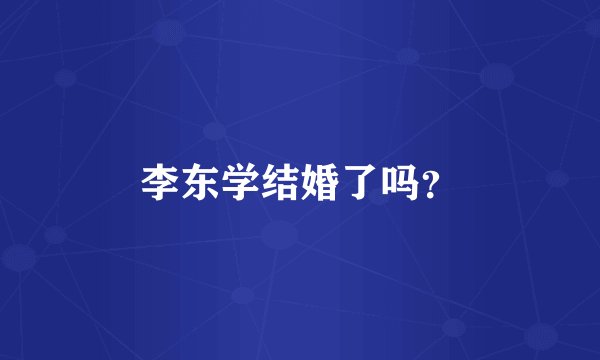 李东学结婚了吗？