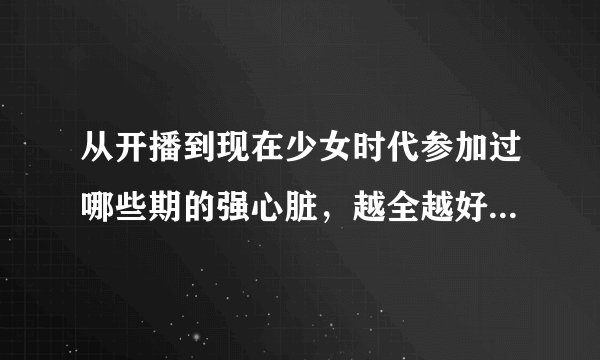 从开播到现在少女时代参加过哪些期的强心脏，越全越好，PS：附属那期是谁参加