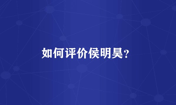 如何评价侯明昊？