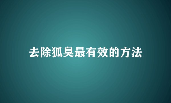 去除狐臭最有效的方法