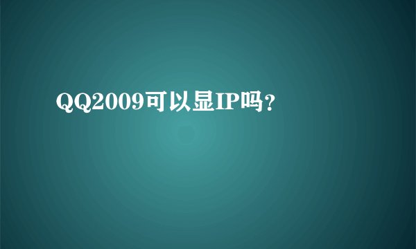 QQ2009可以显IP吗？
