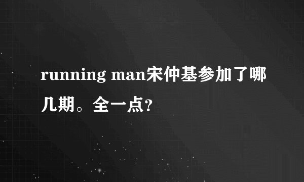 running man宋仲基参加了哪几期。全一点？