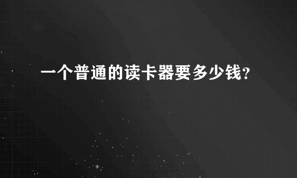 一个普通的读卡器要多少钱？
