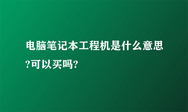 电脑笔记本工程机是什么意思?可以买吗?