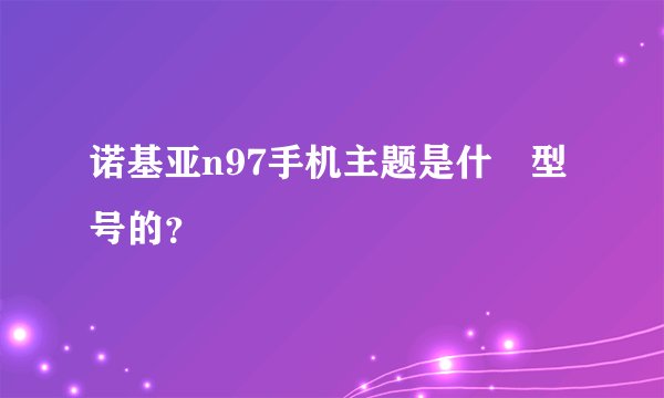诺基亚n97手机主题是什麼型号的？