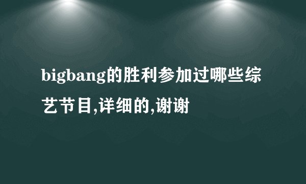 bigbang的胜利参加过哪些综艺节目,详细的,谢谢