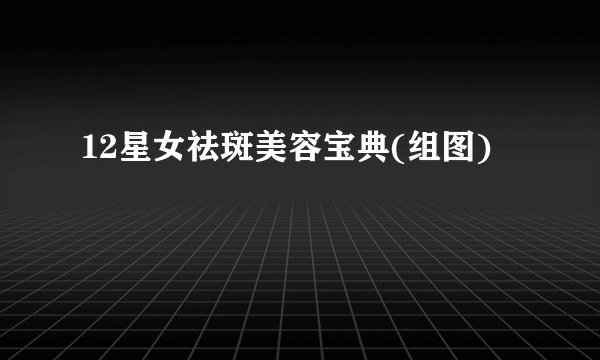 12星女祛斑美容宝典(组图)