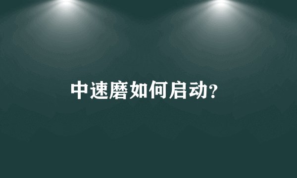 中速磨如何启动？