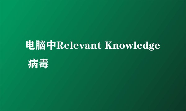 电脑中Relevant Knowledge 病毒