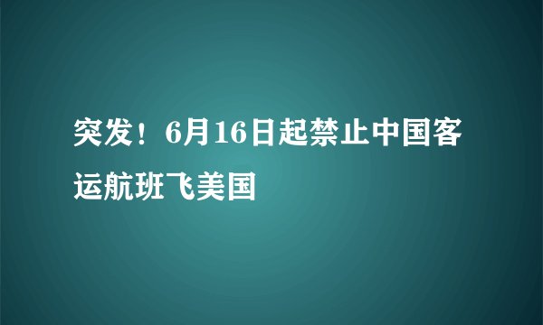 突发！6月16日起禁止中国客运航班飞美国