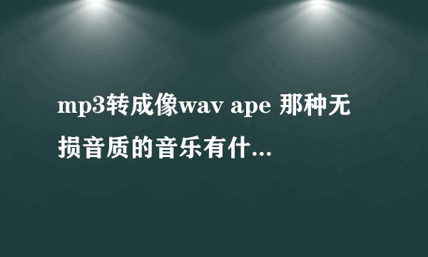 mp3转成像wav ape 那种无损音质的音乐有什么效果么?