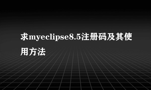 求myeclipse8.5注册码及其使用方法