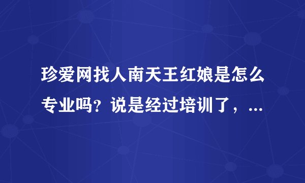 珍爱网找人南天王红娘是怎么专业吗？说是经过培训了，是真的吗？