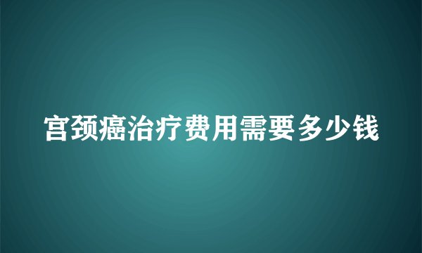 宫颈癌治疗费用需要多少钱