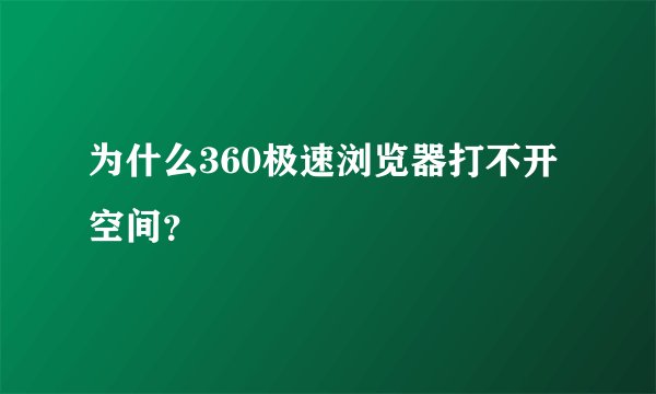为什么360极速浏览器打不开空间？