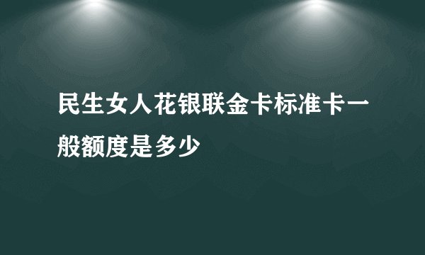 民生女人花银联金卡标准卡一般额度是多少