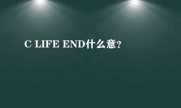 C LIFE END什么意？